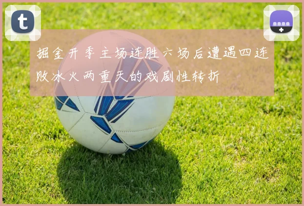 掘金开季主场连胜六场后遭遇四连败冰火两重天的戏剧性转折