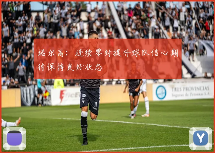 诺尔高：连续零封提升球队信心期待保持良好状态