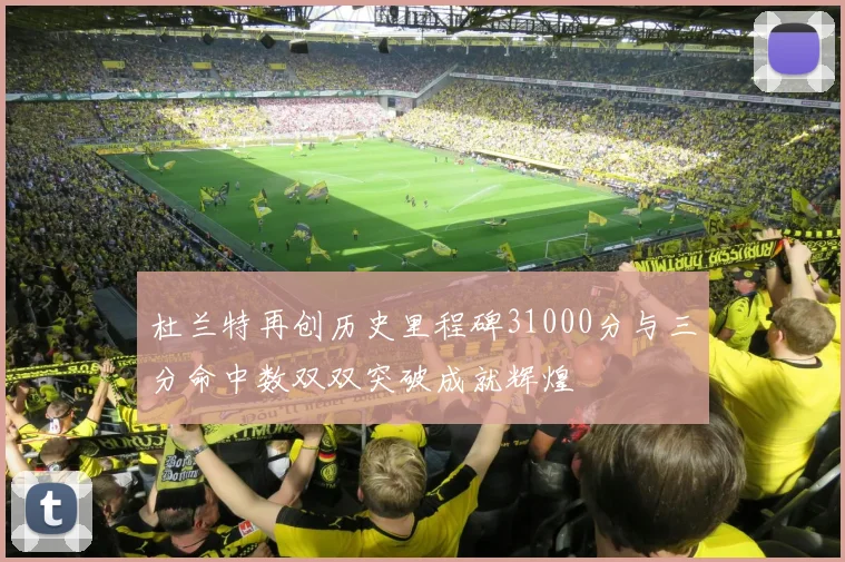 杜兰特再创历史里程碑31000分与三分命中数双双突破成就辉煌
