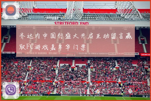 齐达内中国行盛大开启互动留言赢取FC游戏嘉年华门票