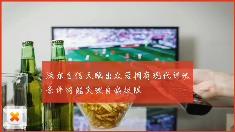 沃尔自信天赋出众若拥有现代训练条件将能突破自我极限