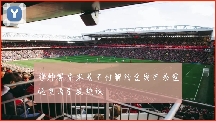 穆帅赛季末或不付解约金离开或重返皇马引发热议