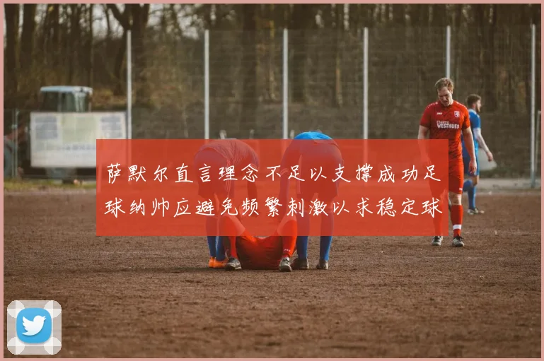 萨默尔直言理念不足以支撑成功足球纳帅应避免频繁刺激以求稳定球队