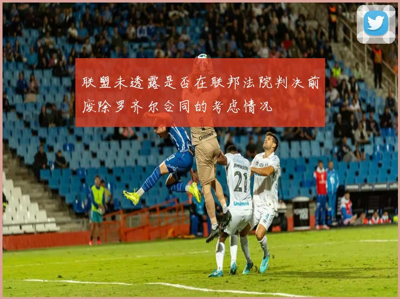 联盟未透露是否在联邦法院判决前废除罗齐尔合同的考虑情况