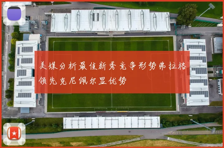 美媒分析最佳新秀竞争形势弗拉格领先克尼佩尔显优势