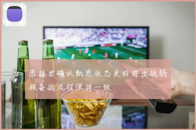 图赫尔确认凯恩状态良好将出战弱旅备战流程保持一致