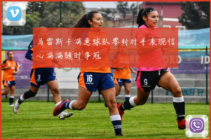马雷斯卡满意球队零封对手表现信心满满随时争冠