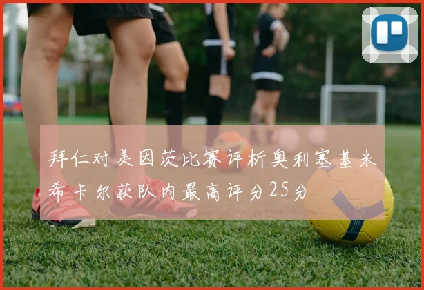 拜仁对美因茨比赛评析奥利塞基米希卡尔获队内最高评分25分