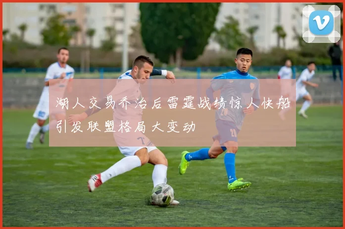 湖人交易乔治后雷霆战绩惊人快船引发联盟格局大变动