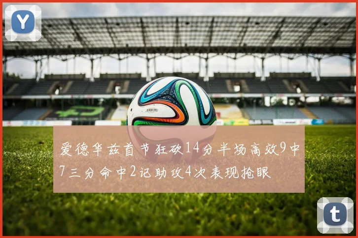 爱德华兹首节狂砍14分半场高效9中7三分命中2记助攻4次表现抢眼