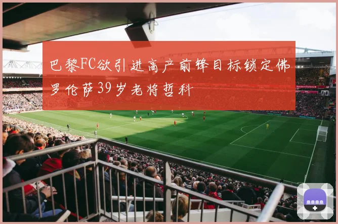 巴黎FC欲引进高产前锋目标锁定佛罗伦萨39岁老将哲科