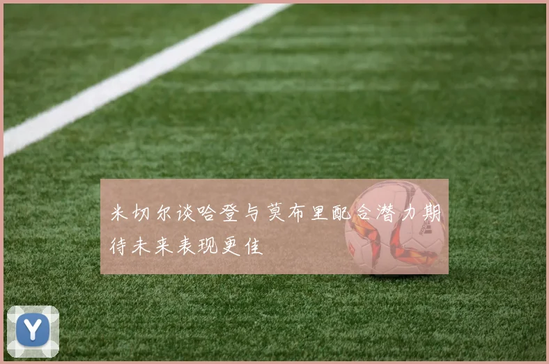 米切尔谈哈登与莫布里配合潜力期待未来表现更佳