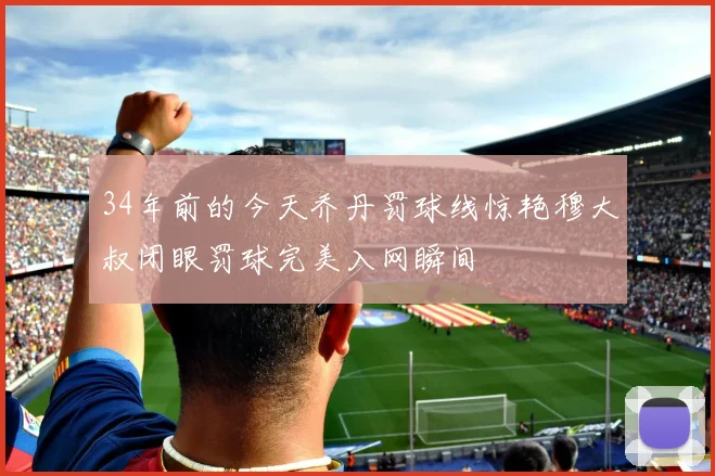 34年前的今天乔丹罚球线惊艳穆大叔闭眼罚球完美入网瞬间