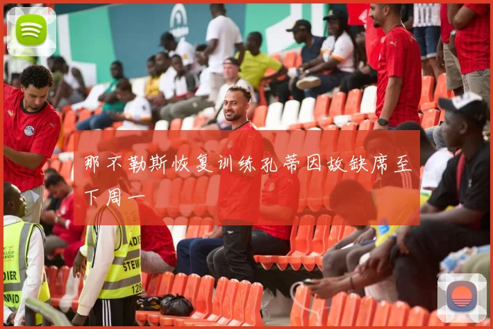 那不勒斯恢复训练孔蒂因故缺席至下周一