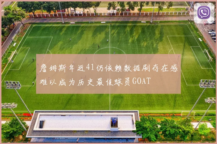 詹姆斯年近41仍依赖数据刷存在感难以成为历史最佳球员GOAT
