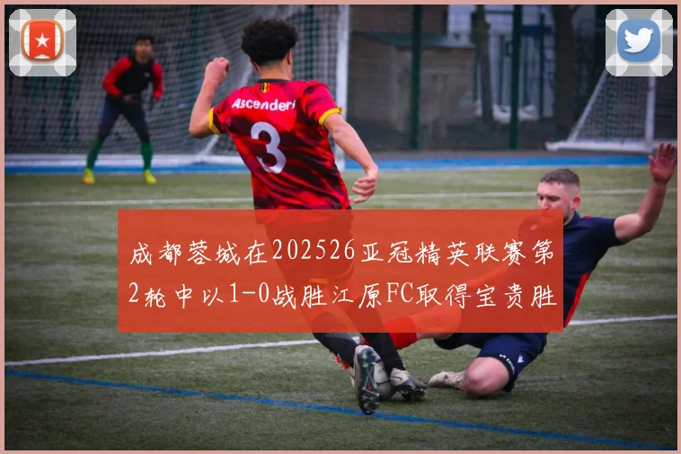 成都蓉城在202526亚冠精英联赛第2轮中以1-0战胜江原FC取得宝贵胜利