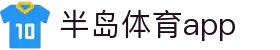 半岛体育APP官方下载-支持iOS/安卓